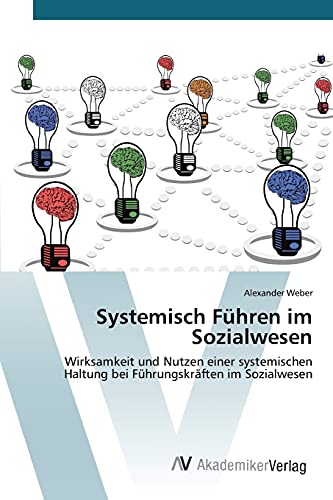 Systemisch Führen im Sozialwesen: Wirksamkeit und Nutzen einer systemischen Haltung bei Führungskräften im Sozialwesen