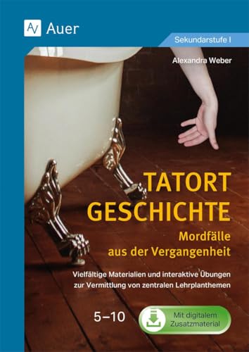 Tatort Geschichte: Mordfälle aus der Vergangenheit: Vielfältige Materialien und interaktive Übungen zur Vermittlung von zentralen Lehrplanthemen 5-10 (5. bis 10. Klasse)