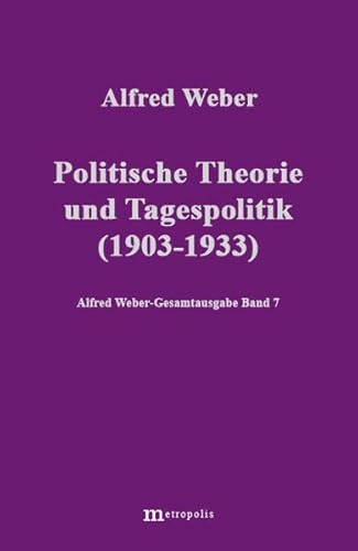 Alfred Weber Gesamtausgabe: Gesamtausgabe, 10 Bde., Bd.7, Politische Theorie und Tagespolitik: 1903-1933
