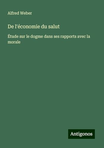 De l'économie du salut: Étude sur le dogme dans ses rapports avec la morale von Antigonos Verlag