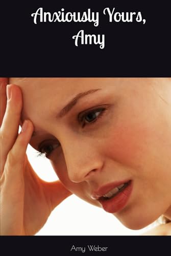 Anxiously Yours, Amy: My Life with Anxiety and Social Phobia von Independently published