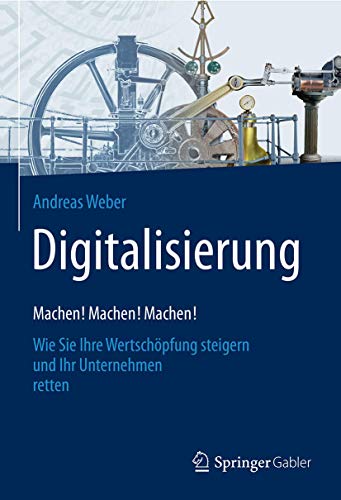Digitalisierung – Machen! Machen! Machen!: Wie Sie Ihre Wertschöpfung steigern und Ihr Unternehmen retten Digitalisierung – Machen! Machen! Machen!: Wie Sie Ihre Wertschöpfung steigern und Ihr Unternehmen retten