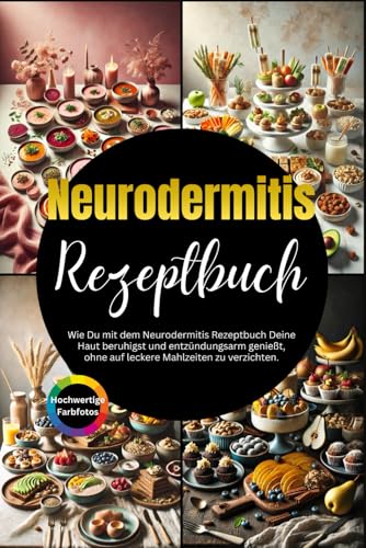 Neurodermitis Rezeptbuch: Wie Du mit dem Neurodermitis Rezeptbuch Deine Haut beruhigst und entzündungsarm genießt, ohne auf leckere Mahlzeiten zu verzichten. von Independently published
