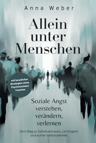 Allein unter Menschen: Soziale Angst verstehen, verändern, verlernen. Dein Weg zu Selbstvertrauen, Leichtigkeit und echter Verbundenheit, mit bewährten Strategien eines Psychosozialen Coaches von Independently published