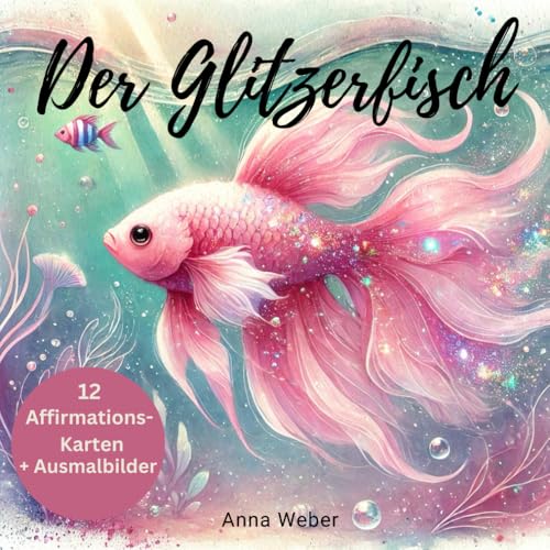 Der Glitzerfisch- 12 Affirmationskarten zur Stärkung des Selbstwertes & 8 Ausmalbilder: Eine liebevolle Geschichte für Kinder über das Innere ... Mit 12 Affirmationskarten und 8 Ausmalbilder von Independently published