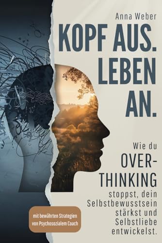 Kopf aus. Leben an. Wie du Overthinking stoppst, dein Selbstbewusstsein stärkst und Selbstliebe entwickelst - mit bewährten Strategien eines Psychosozialen Coaches von Independently published