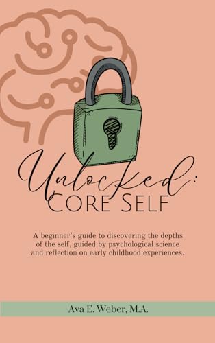 Unlocked: Core Self: A Beginner's Guide to Discovering the Depths of the Self, Guided by Psychological Science and Reflection on Early Childhood Experiences von Independently published