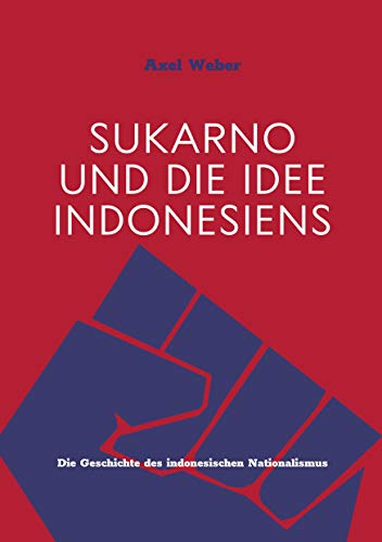 Sukarno und die Idee Indonesiens: Die Geschichte des indonesischen Nationalismus von Books on Demand GmbH