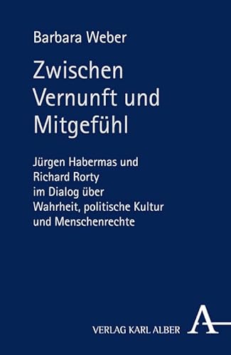 Zwischen Vernunft und Mitgefühl: Jürgen Habermas und Richard Rorty im Dialog über Wahrheit, politische Kultur und Menschenrechte Zwischen Vernunft und Mitgefühl: Jürgen Habermas und Richard Rorty im Dialog über Wahrheit, politische Kultur und Menschenrechte