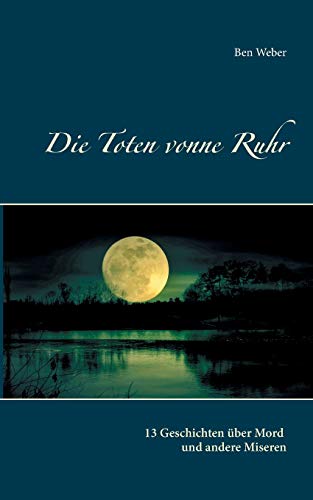 Die Toten vonne Ruhr: 13 Geschichten über Mord und andere Miseren