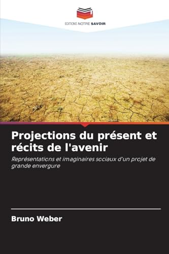 Projections du présent et récits de l'avenir: Représentations et imaginaires sociaux d'un projet de grande envergure von Editions Notre Savoir