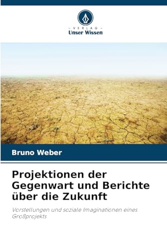 Projektionen der Gegenwart und Berichte über die Zukunft: Vorstellungen und soziale Imaginationen eines Großprojekts von Verlag Unser Wissen