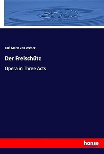 Der Freischütz: Opera in Three Acts von hansebooks