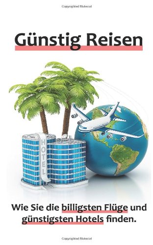 Günstig Reisen - Wie Sie die billigsten Flüge und günstigsten Hotels finden. von CreateSpace Independent Publishing Platform