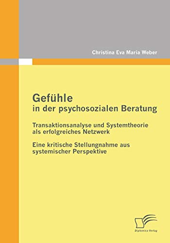 Gefühle in der psychosozialen Beratung: Transaktionsanalyse und Systemtheorie als erfolgreiches Netzwerk: Eine kritische Stellungnahme aus systemischer Perspektive