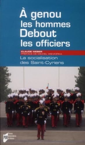 A GENOUX LES HOMMES DEBOUT LES OFFICIERS: La socialisation des Saint-Cyriens