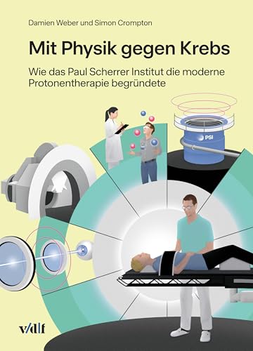 Mit Physik gegen Krebs: Wie das Paul Scherrer Institut die moderne Protonentherapie begründete von vdf Hochschulverlag