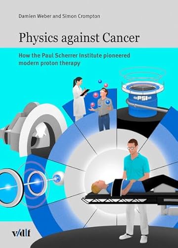 Physics against cancer: How the Paul Scherrer Institute pioneered modern proton therapy von vdf Hochschulverlag