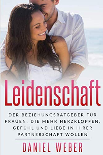 Leidenschaft: Der Beziehungsratgeber für Frauen, die mehr Herzklopfen, Gefühl und Liebe in ihrer Partnerschaft wollen von Independently published