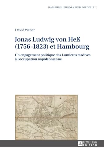 Jonas Ludwig von Heß (1756–1823) et Hambourg: Un engagement politique des Lumières tardives à l’occupation napoléonienne (Hamburg, Europa und die Welt, Band 2)