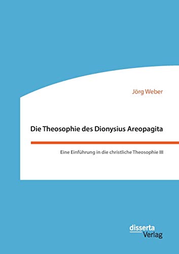 Die Theosophie des Dionysius Areopagita. Eine Einführung in die christliche Theosophie III von Disserta Verlag