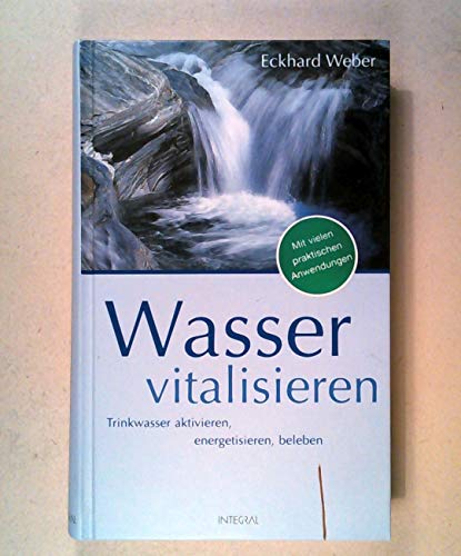 Wasser vitalisieren: Trinkwasser aktivieren, energetisieren, beleben