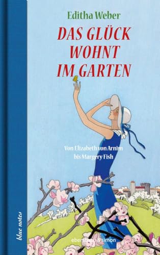 Das Glück wohnt im Garten: Von Elizabeth von Arnim bis Margery Fish (blue notes) von Ebersbach & Simon