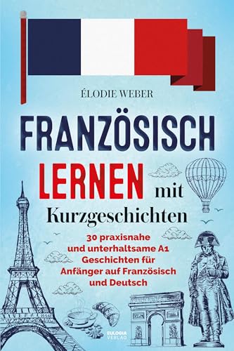 Französisch lernen mit Kurzgeschichten: 30 praxisnahe und unterhaltsame A1 Geschichten für Anfänger auf Französisch und Deutsch Französisch lernen mit Kurzgeschichten: 30 praxisnahe und unterhaltsame A1 Geschichten für Anfänger auf Französisch und Deutsch von Eulogia Verlags GmbH
