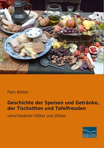 Geschichte der Speisen und Getraenke, der Tischsitten und Tafelfreuden: verschiedener Voelker und Zeiten: verschiedener Völker und Zeiten von Fachbuchverlag-Dresden