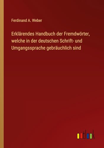 Erklärendes Handbuch der Fremdwörter, welche in der deutschen Schrift- und Umgangssprache gebräuchlich sind von Outlook Verlag