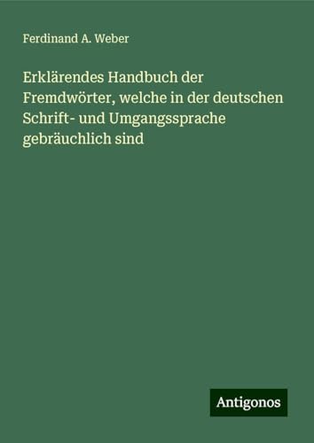 Erklärendes Handbuch der Fremdwörter, welche in der deutschen Schrift- und Umgangssprache gebräuchlich sind