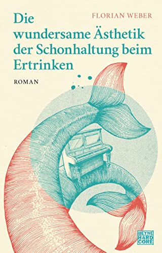 Die wundersame Ästhetik der Schonhaltung beim Ertrinken: Roman von HEYNE