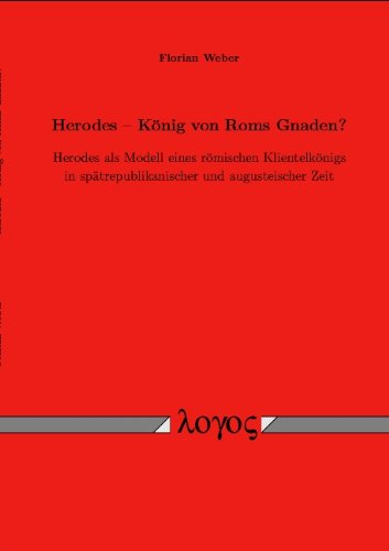 Herodes -- König von Roms Gnaden?: Herodes als Modell eines römischen Klientelkönigs in spätrepublikanischer und augusteischer Zeit