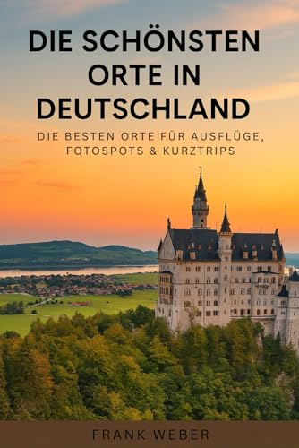 Die schönsten Orte in Deutschland: Die besten Orte für Ausflüge, Fotospots & Kurztrips von Independently published