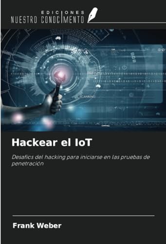 Hackear el IoT: Desafíos del hacking para iniciarse en las pruebas de penetración von Ediciones Nuestro Conocimiento
