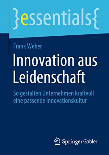 Innovation aus Leidenschaft: So gestalten Unternehmen kraftvoll eine passende Innovationskultur (essentials) von Springer