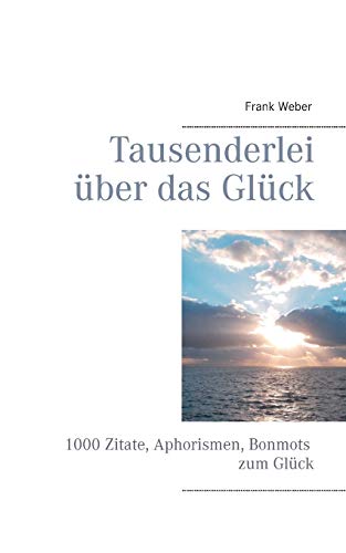 Tausenderlei über das Glück: 1000 Zitate, Aphorismen, Bonmots zum Glück von Books on Demand
