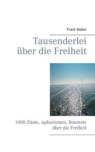 Tausenderlei über die Freiheit: 1000 Zitate, Aphorismen, Bonmots über die Freiheit von Books on Demand