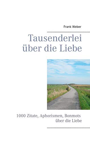 Tausenderlei über die Liebe: 1000 Zitate, Aphorismen, Bonmots über die Liebe von Books on Demand GmbH