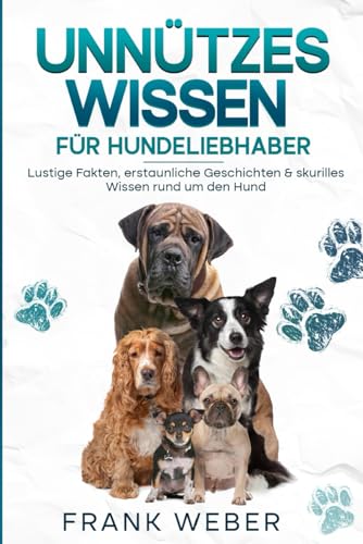 Unnützes Wissen für Hundeliebhaber: Lustige Fakten, erstaunliche Geschichten & skurilles Wissen rund um den Hund von Independently published