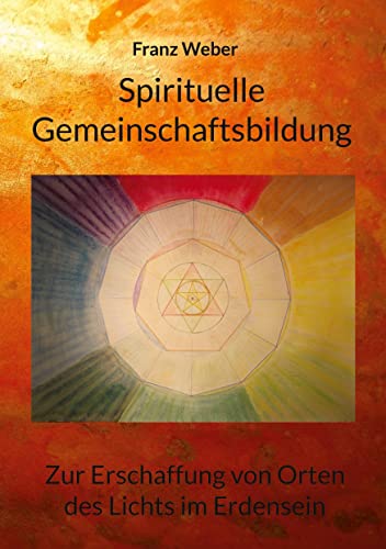 Spirituelle Gemeinschaftsbildung: Zur Erschaffung von Orten des Lichtes im Erdensein von Books on Demand GmbH