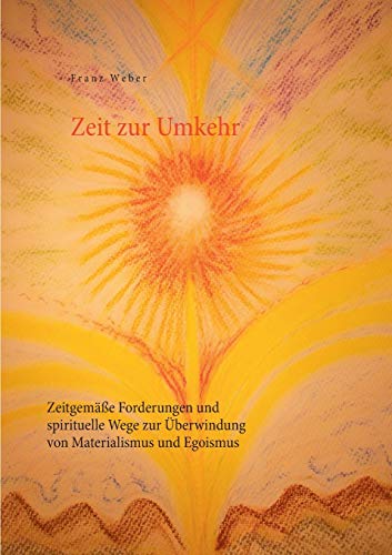 Zeit zur Umkehr: Zeitgemäße Forderungen und spirituelle Wege zur Überwindung von Materialismus und Egoismus