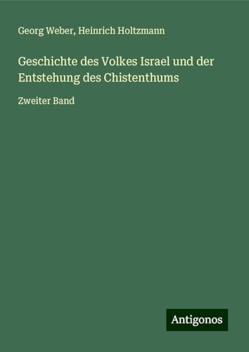 Geschichte des Volkes Israel und der Entstehung des Chistenthums: Zweiter Band von Antigonos Verlag