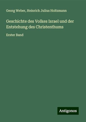 Geschichte des Volkes Israel und der Entstehung des Christenthums: Erster Band von Antigonos Verlag