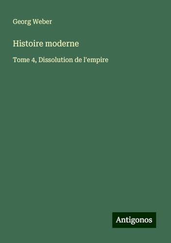 Histoire moderne: Tome 4, Dissolution de l'empire von Antigonos Verlag