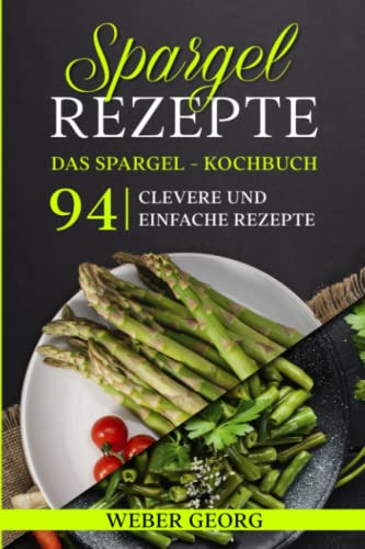 Spargel Rezepte. Das Spargel Kochbuch: 94 clevere und einfache Rezepte von Independently published