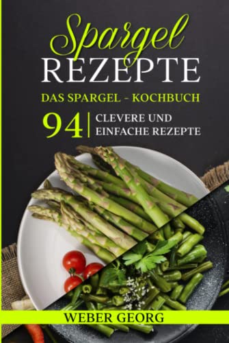 Spargel Rezepte. Das Spargel Kochbuch: 94 clevere und einfache Rezepte von Independently published