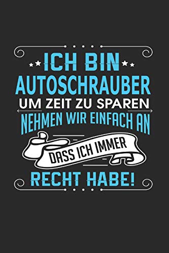 Ich bin Autoschrauber Um Zeit zu sparen nehmen wir einfach an dass ich immer Recht habe!: Notizbuch, Notizblock, Geburtstag Geschenk Buch mit 110 linierten Seiten von Independently published