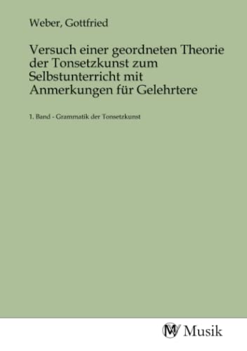 Versuch einer geordneten Theorie der Tonsetzkunst zum Selbstunterricht mit Anmerkungen für Gelehrtere: 1. Band - Grammatik der Tonsetzkunst: 1. Band - Grammatik der Tonsetzkunst.DE von MV-Musik