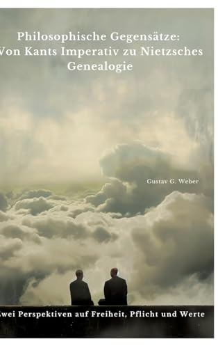 Philosophische Gegensätze: Von Kants Imperativ zu Nietzsches Genealogie: Zwei Perspektiven auf Freiheit, Pflicht und Werte von tredition